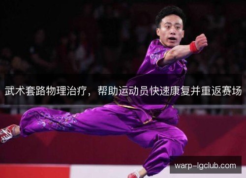 武术套路物理治疗，帮助运动员快速康复并重返赛场