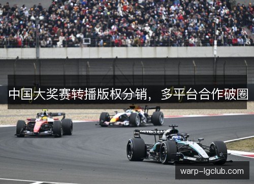 中国大奖赛转播版权分销,多平台合作破圈 中国大奖赛转播版权分销,多平台合作破圈