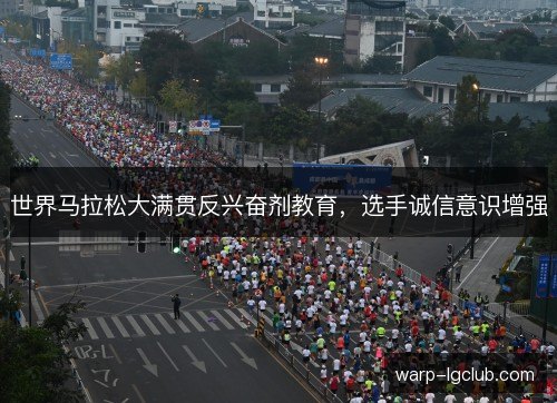 世界马拉松大满贯反兴奋剂教育,选手诚信意识增强 世界马拉松大满贯反兴奋剂教育,选手诚信意识增强