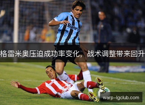 格雷米奥压迫成功率变化,战术调整带来回升 格雷米奥压迫成功率变化,战术调整带来回升